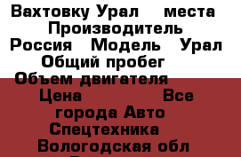 Вахтовку Урал 24 места  › Производитель ­ Россия › Модель ­ Урал › Общий пробег ­ 0 › Объем двигателя ­ 350 › Цена ­ 600 000 - Все города Авто » Спецтехника   . Вологодская обл.,Вологда г.